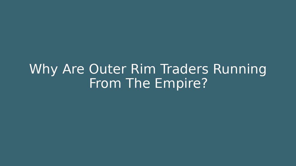 Why Are Outer Rim Traders Running From The Empire? - Celivion
