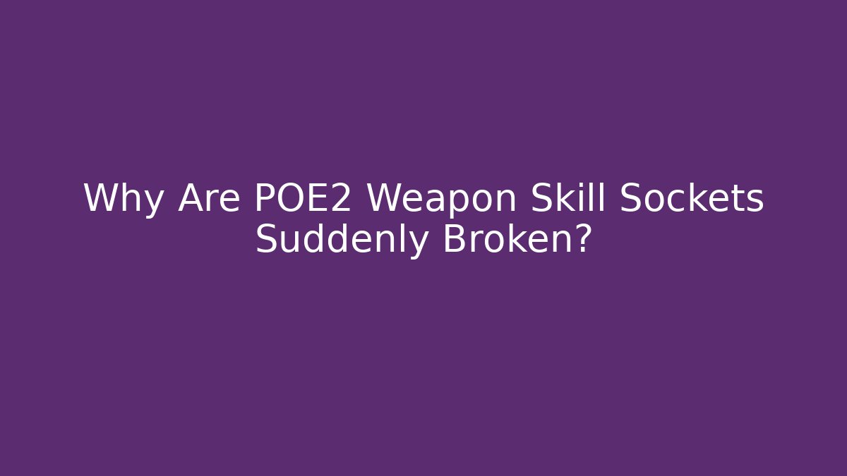Why Are POE2 Weapon Skill Sockets Suddenly Broken?