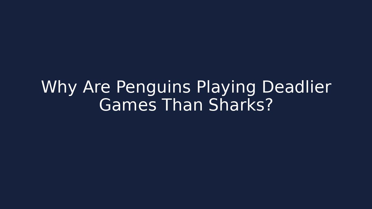 Why Are Penguins Playing Deadlier Games Than Sharks?