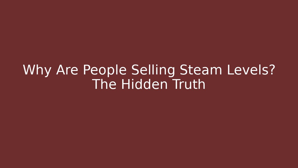 Why Are People Selling Steam Levels? The Hidden Truth
