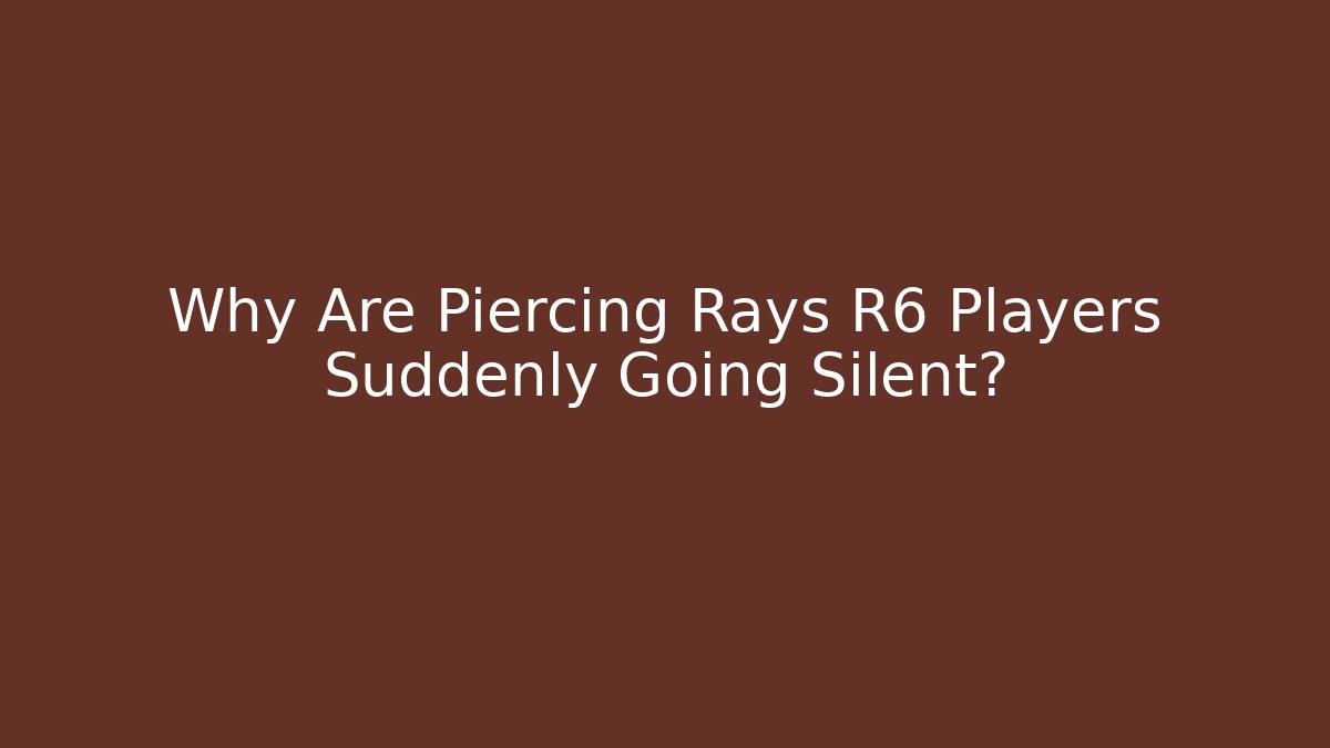 Why Are Piercing Rays R6 Players Suddenly Going Silent?