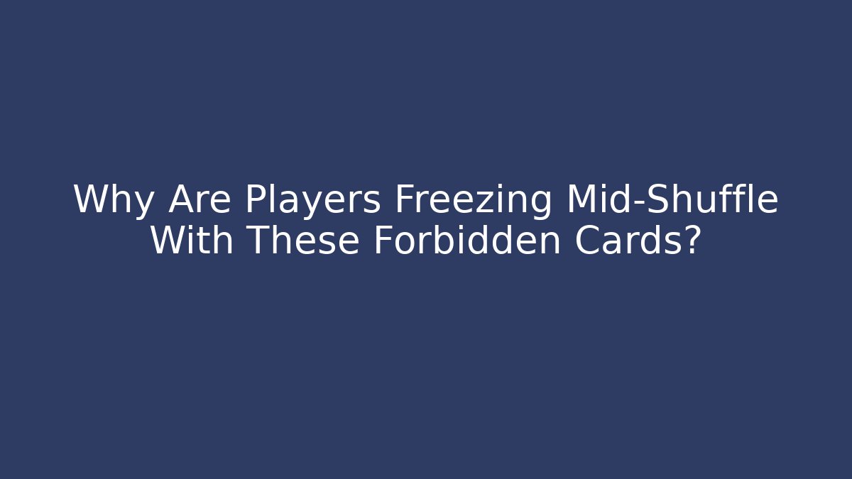 Why Are Players Freezing Mid-Shuffle With These Forbidden Cards?