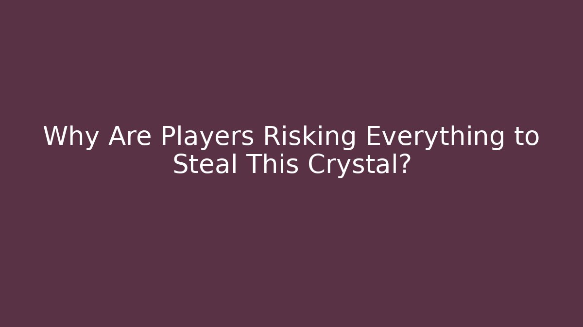 Why Are Players Risking Everything to Steal This Crystal?