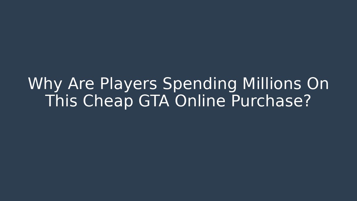 Why Are Players Spending Millions On This Cheap GTA Online Purchase?