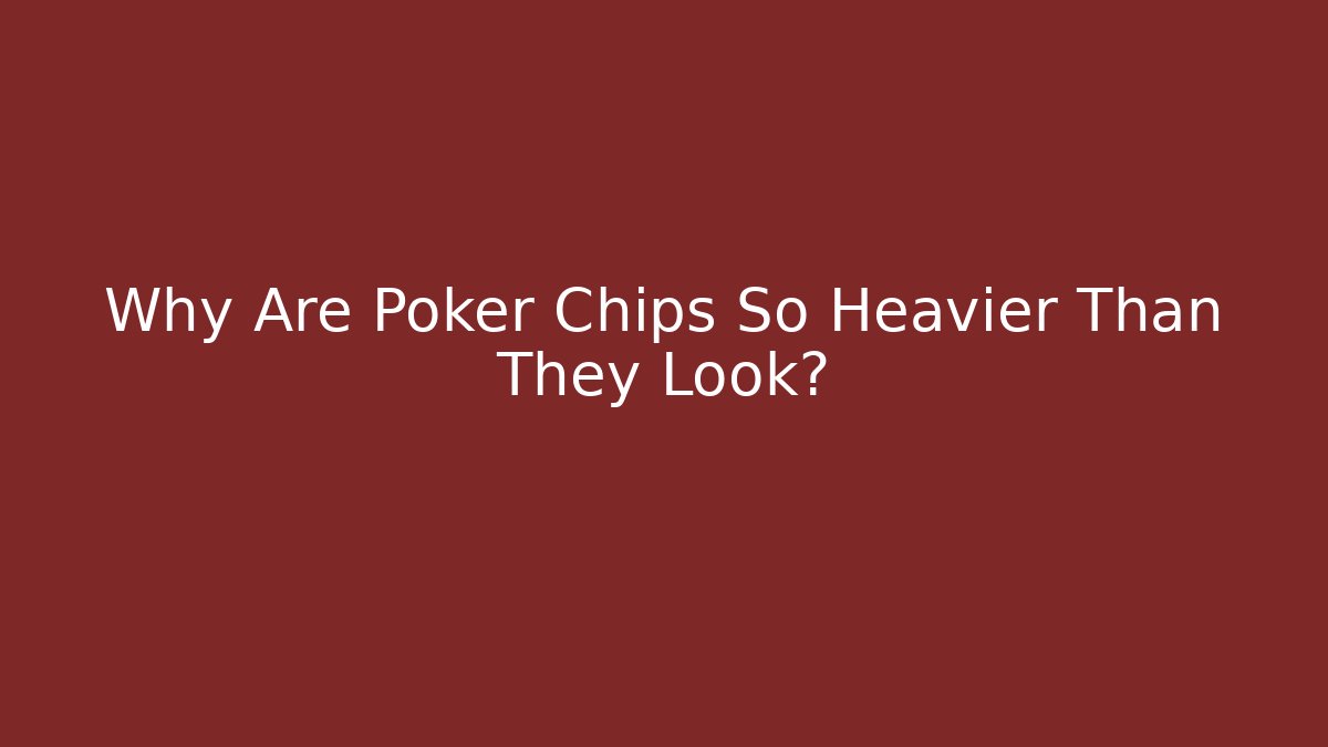 Why Are Poker Chips So Heavier Than They Look?