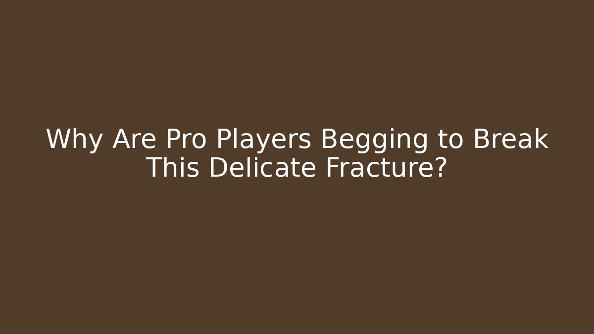 Why Are Pro Players Begging to Break This Delicate Fracture?