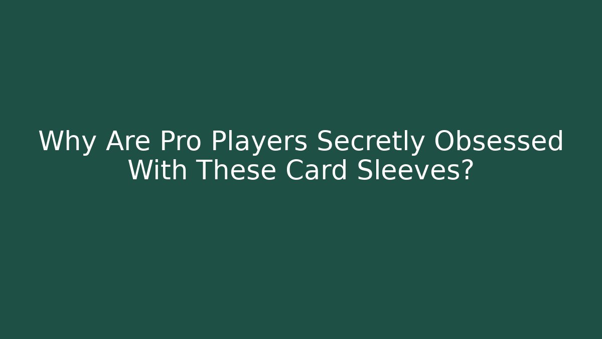 Why Are Pro Players Secretly Obsessed With These Card Sleeves?
