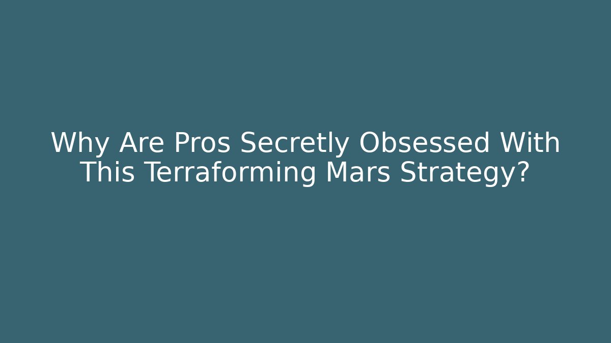 Why Are Pros Secretly Obsessed With This Terraforming Mars Strategy?