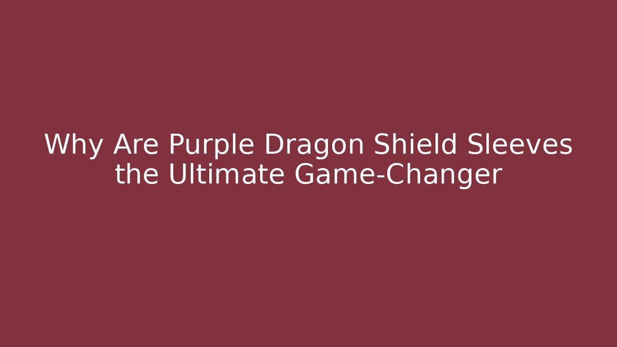 Why Are Purple Dragon Shield Sleeves the Ultimate Game-Changer
