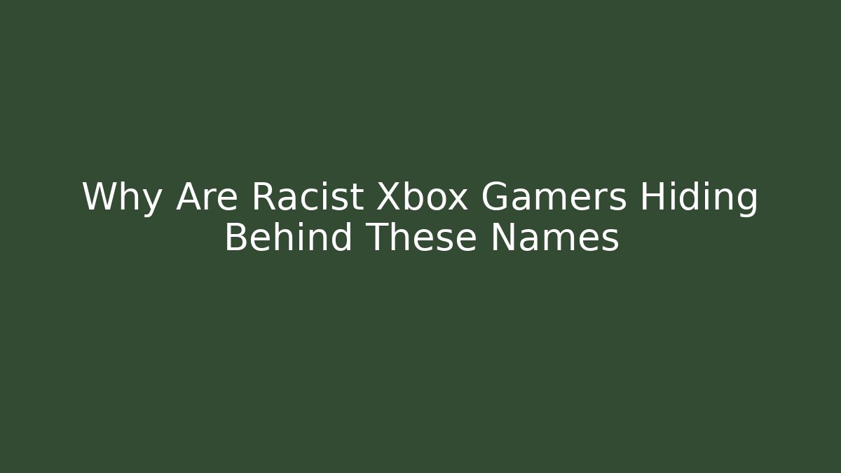 Why Are Racist Xbox Gamers Hiding Behind These Names