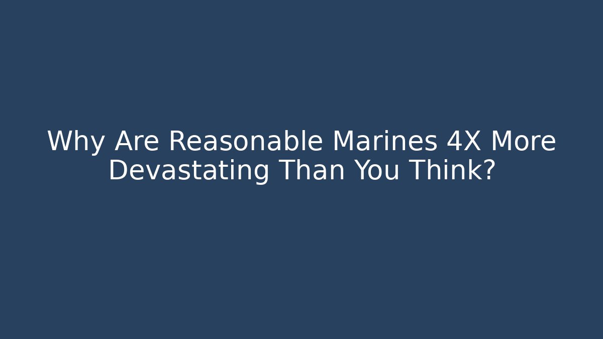 Why Are Reasonable Marines 4X More Devastating Than You Think?