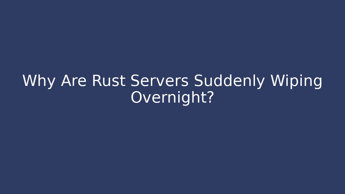 Why Are Rust Servers Suddenly Wiping Overnight?