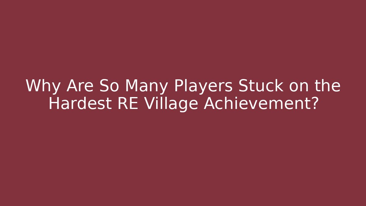 Why Are So Many Players Stuck on the Hardest RE Village Achievement?