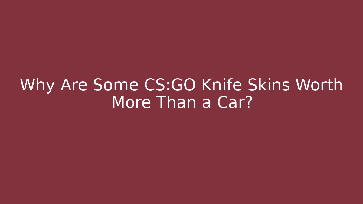 Why Are Some CS:GO Knife Skins Worth More Than a Car? - Celivion
