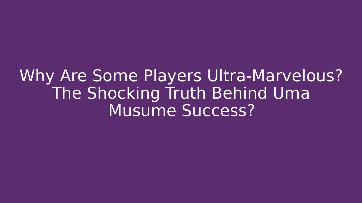 Why Are Some Players Ultra-Marvelous? The Shocking Truth Behind Uma Musume Success?