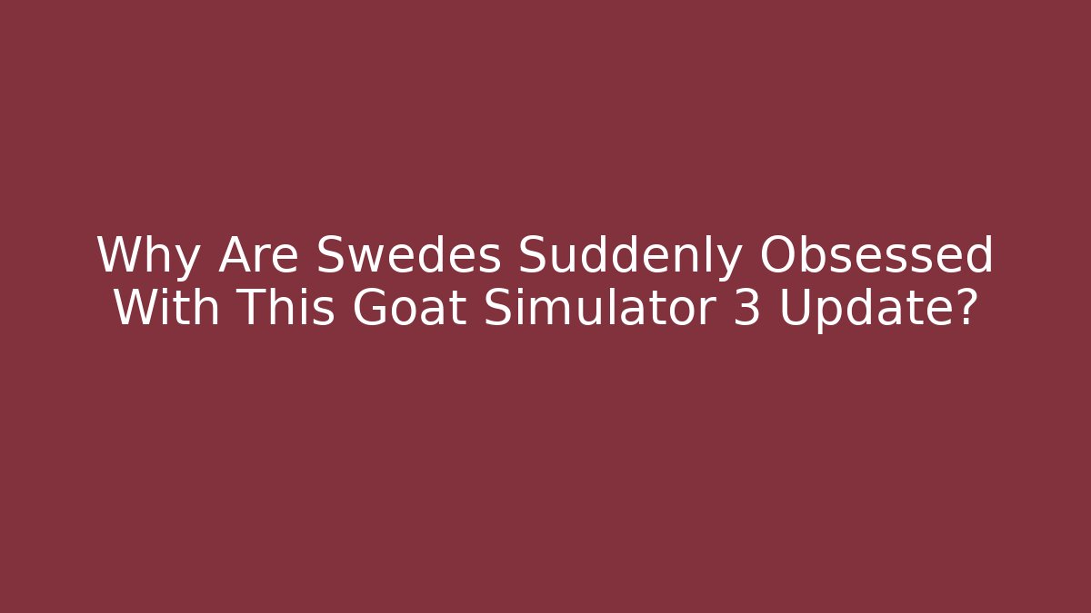 Why Are Swedes Suddenly Obsessed With This Goat Simulator 3 Update?
