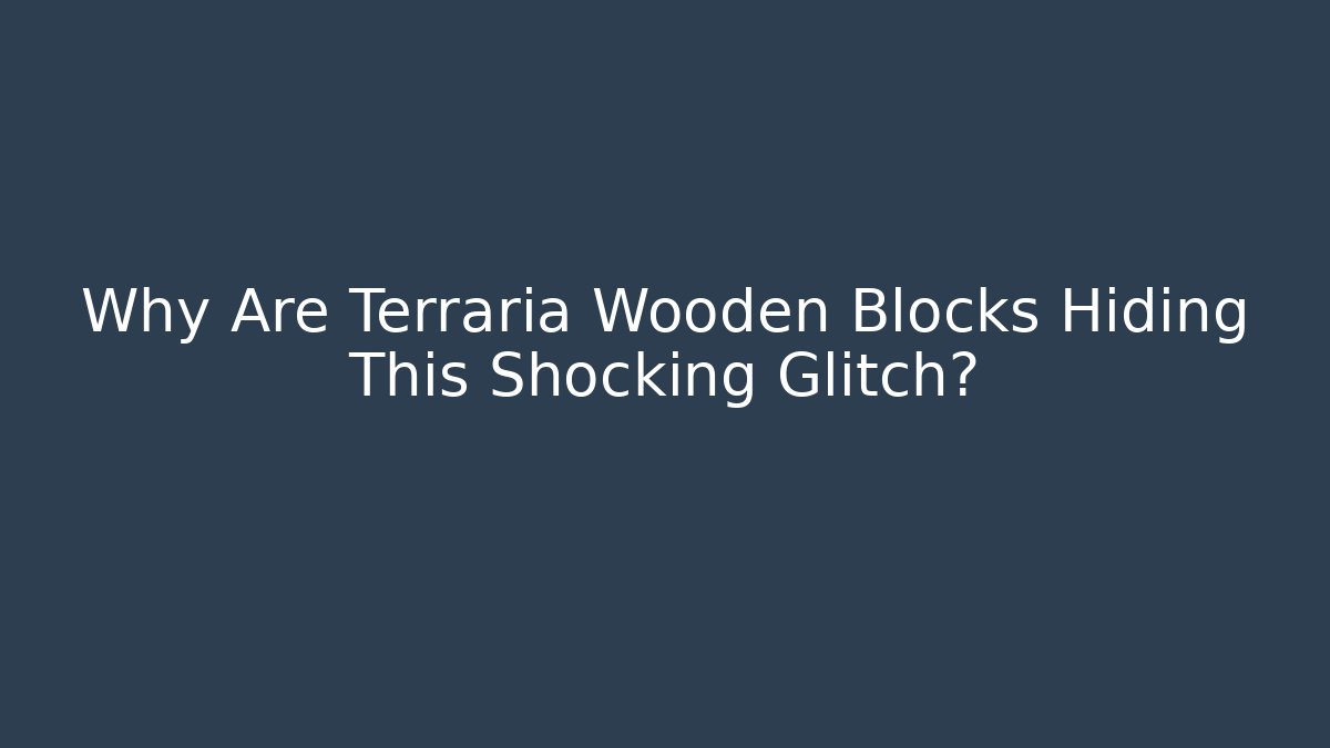 Why Are Terraria Wooden Blocks Hiding This Shocking Glitch?