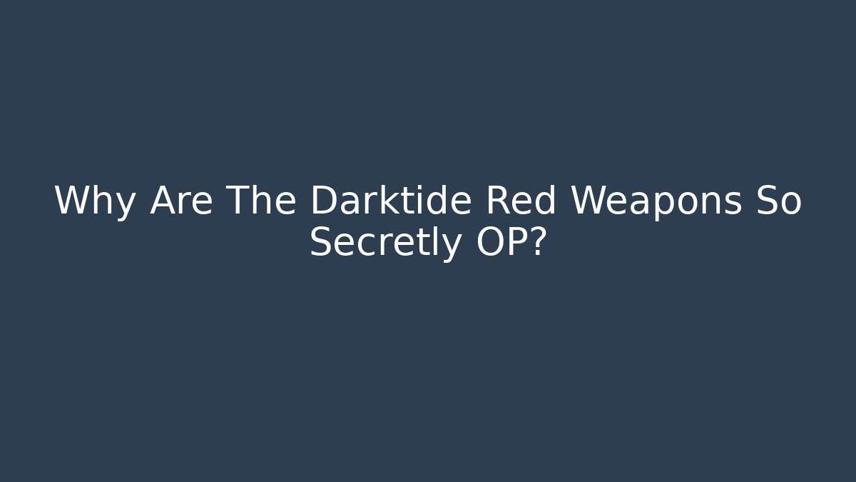 Why Are The Darktide Red Weapons So Secretly OP?