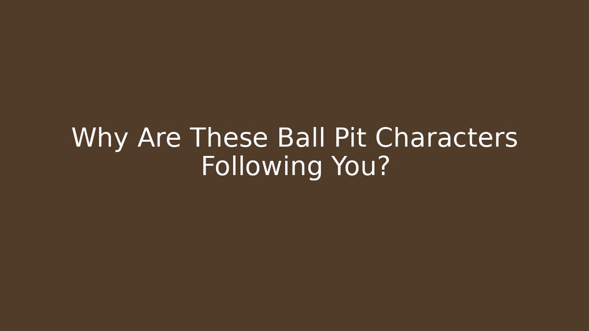 Why Are These Ball Pit Characters Following You?