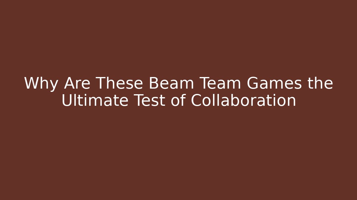 Why Are These Beam Team Games the Ultimate Test of Collaboration