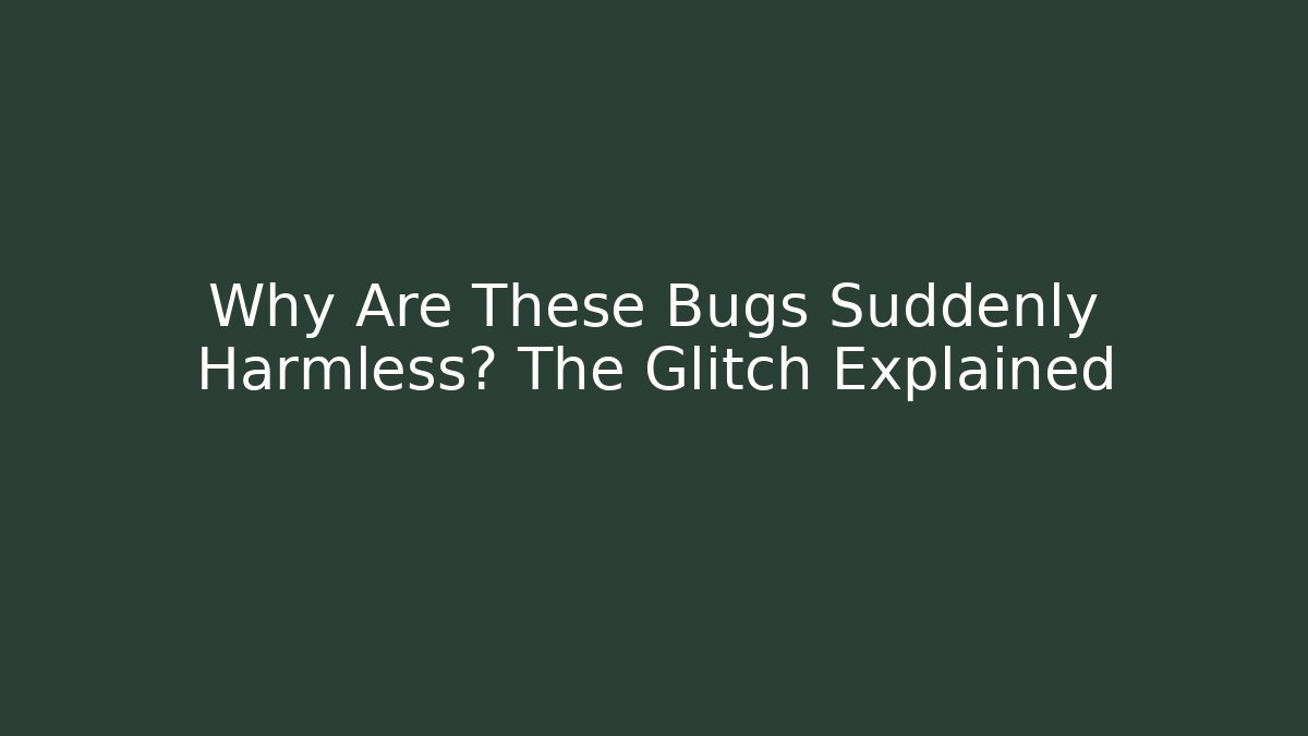 Why Are These Bugs Suddenly Harmless? The Glitch Explained