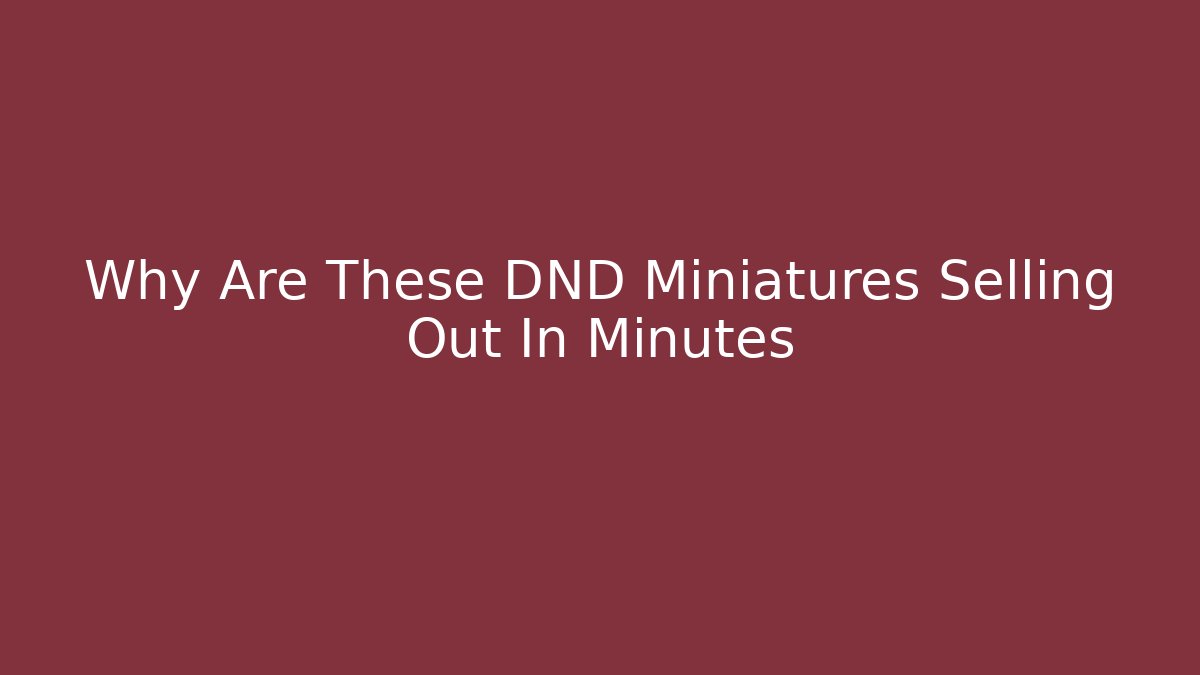Why Are These DND Miniatures Selling Out In Minutes