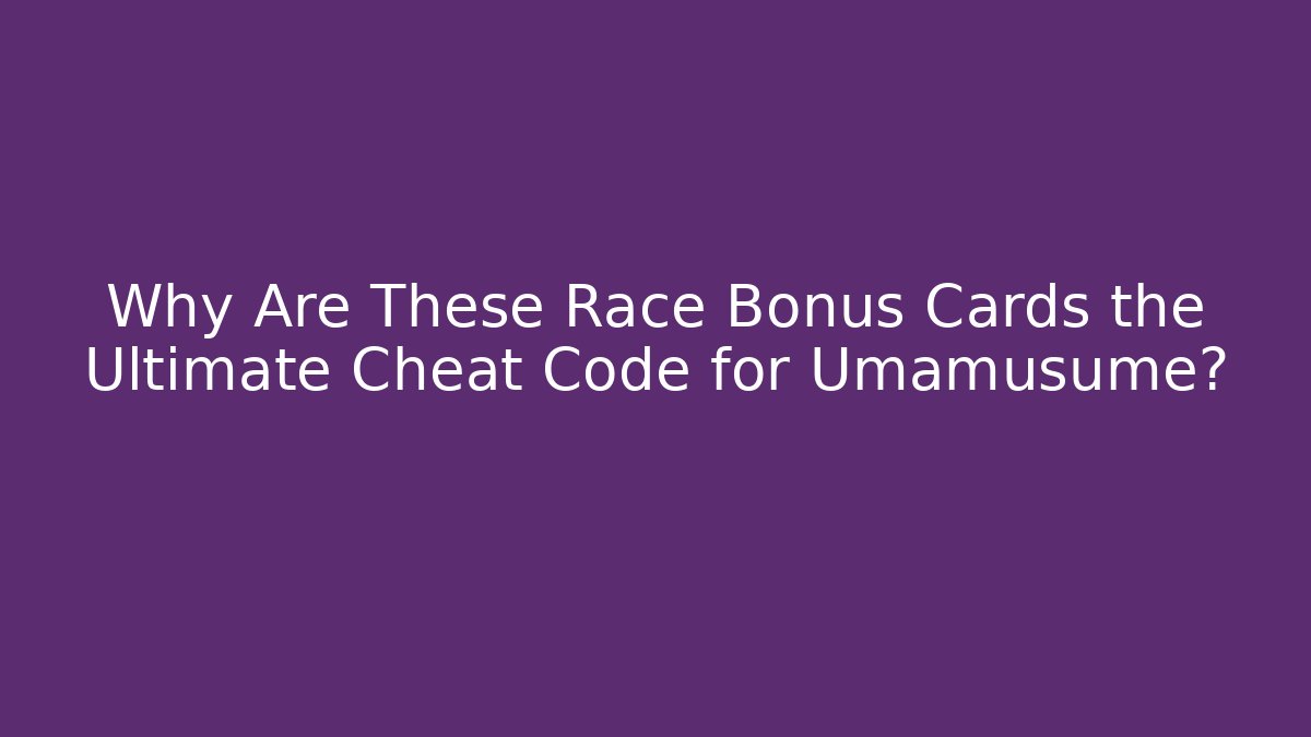Why Are These Race Bonus Cards the Ultimate Cheat Code for Umamusume?