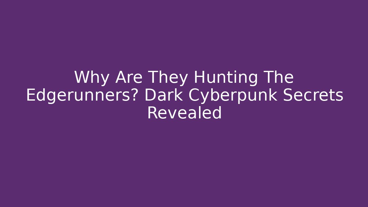 Why Are They Hunting The Edgerunners? Dark Cyberpunk Secrets Revealed
