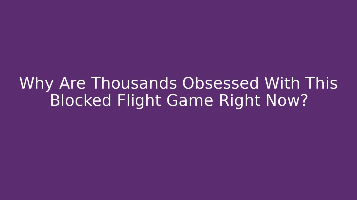 Why Are Thousands Obsessed With This Blocked Flight Game Right Now?