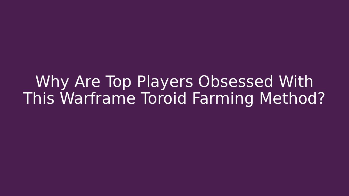 Why Are Top Players Obsessed With This Warframe Toroid Farming Method?