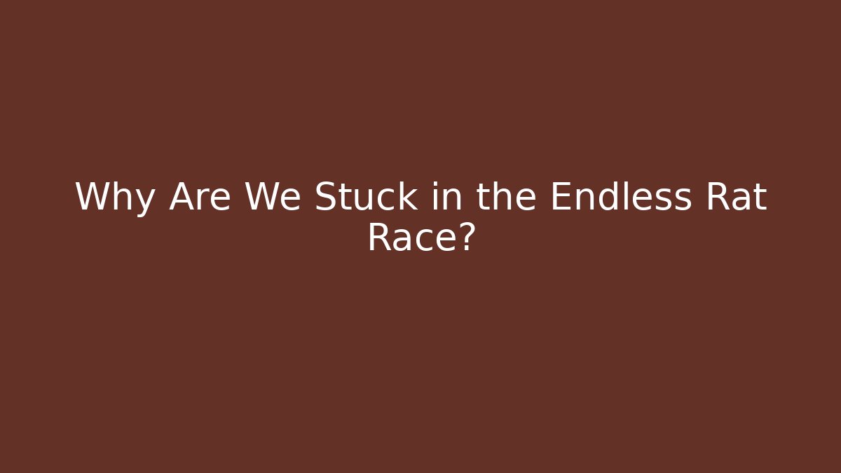 Why Are We Stuck in the Endless Rat Race?