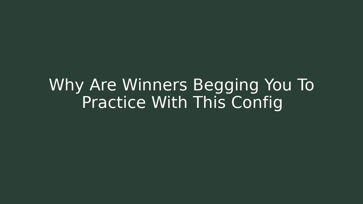 Why Are Winners Begging You To Practice With This Config