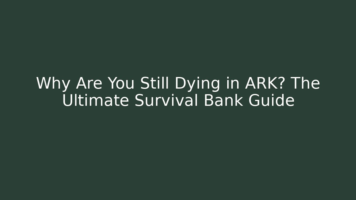 Why Are You Still Dying in ARK? The Ultimate Survival Bank Guide