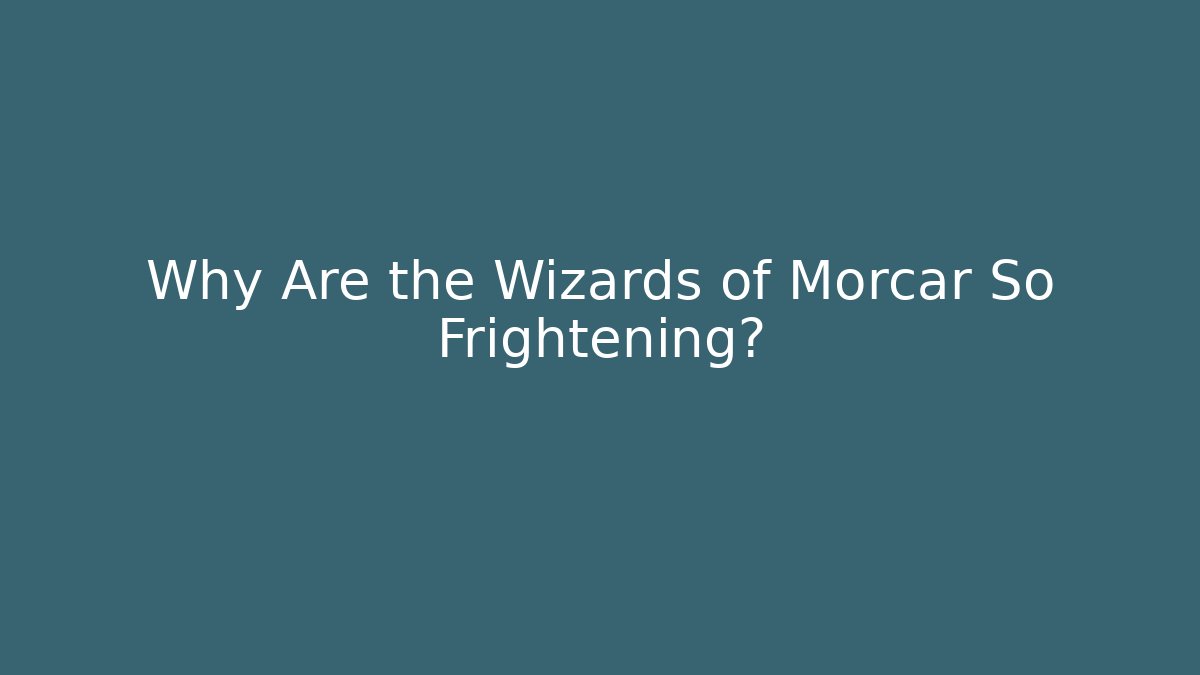 Why Are the Wizards of Morcar So Frightening? - Celivion