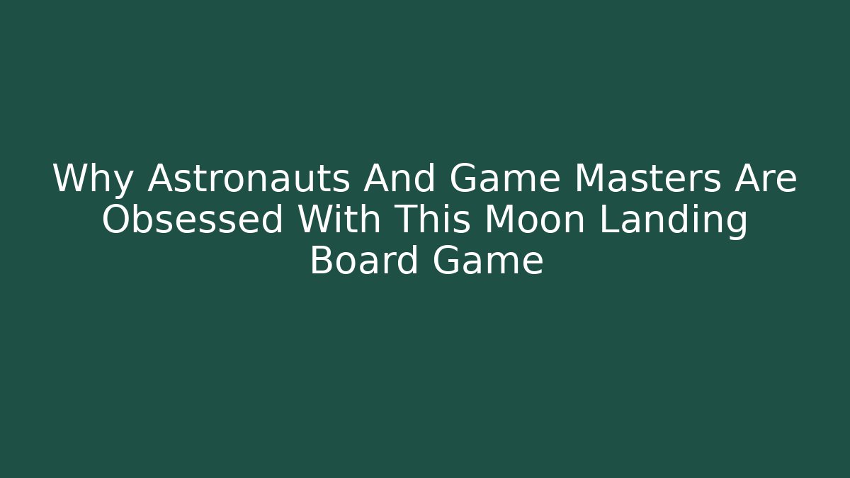 Why Astronauts And Game Masters Are Obsessed With This Moon Landing Board Game