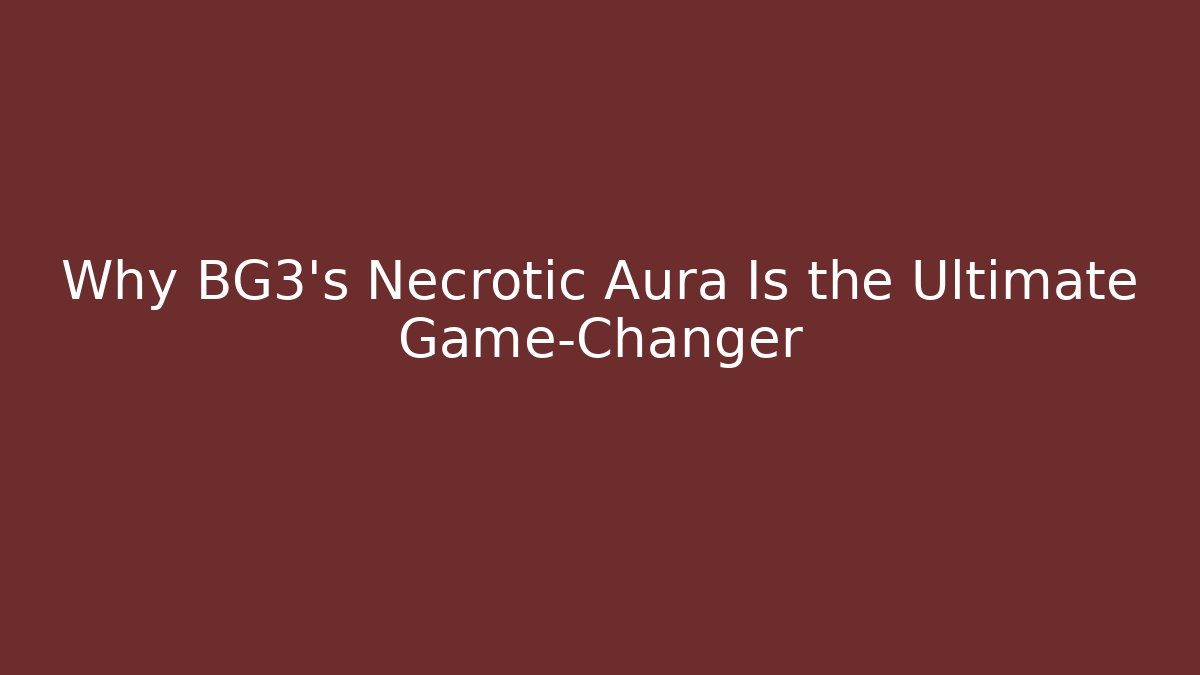 Why BG3's Necrotic Aura Is the Ultimate Game-Changer