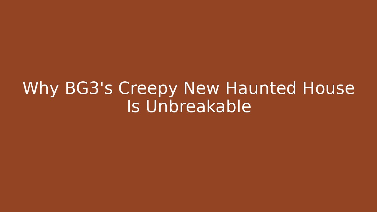 Why BG3’s Creepy New Haunted House Is Unbreakable