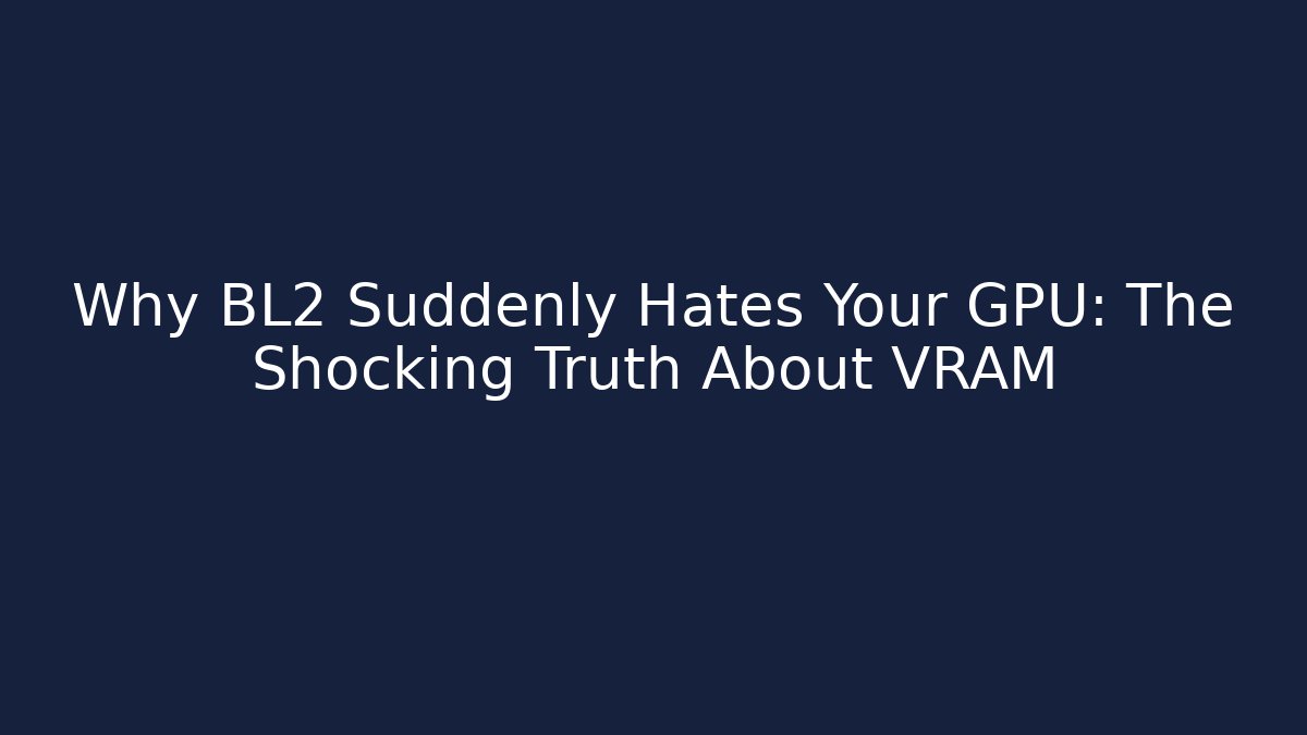 Why BL2 Suddenly Hates Your GPU: The Shocking Truth About VRAM
