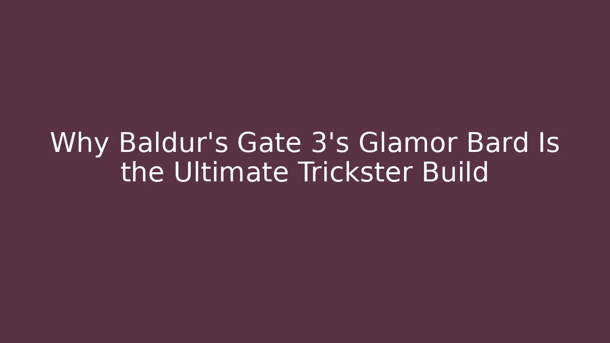 Why Baldur's Gate 3's Glamor Bard Is the Ultimate Trickster Build
