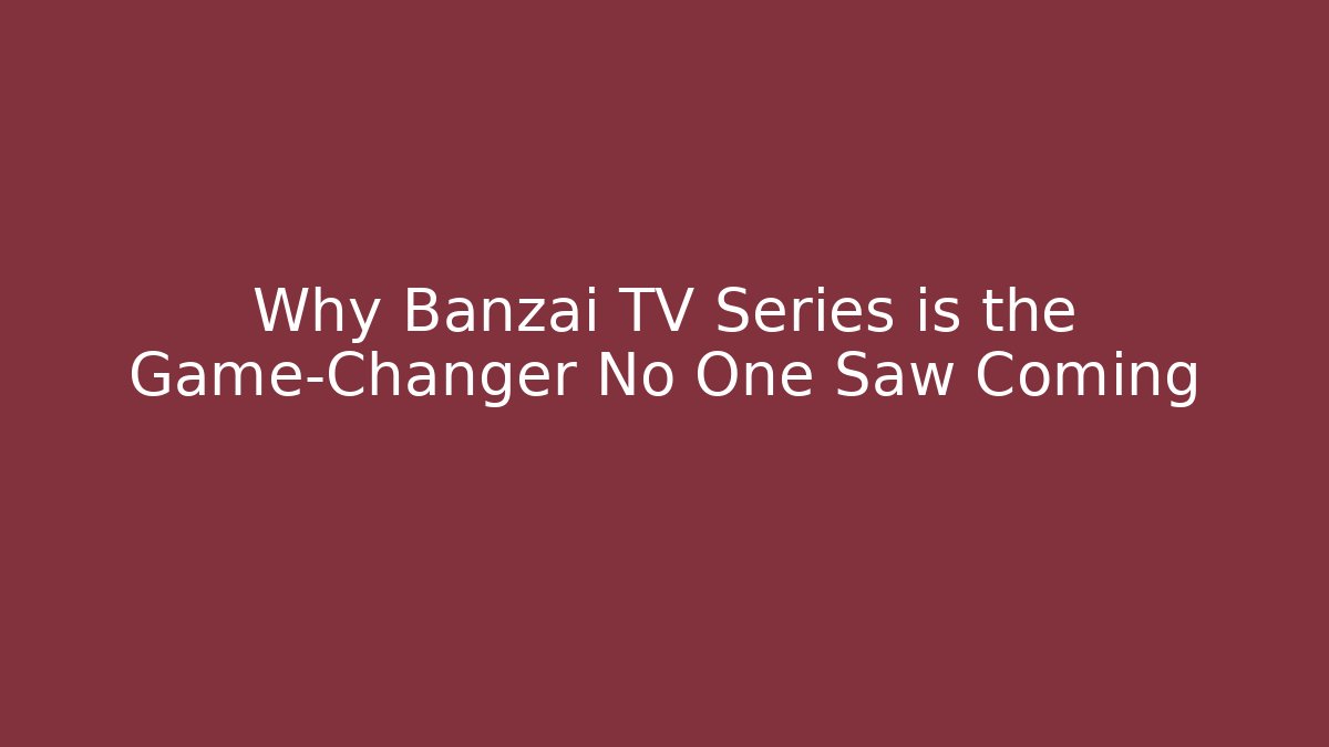 Why Banzai TV Series is the Game-Changer No One Saw Coming - Celivion