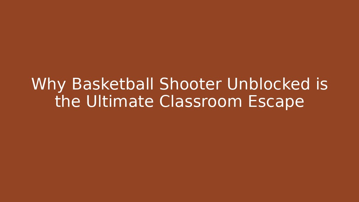 Why Basketball Shooter Unblocked is the Ultimate Classroom Escape