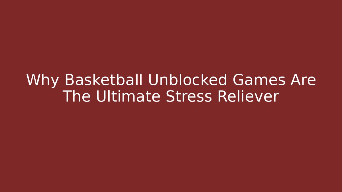 Why Basketball Unblocked Games Are The Ultimate Stress Reliever