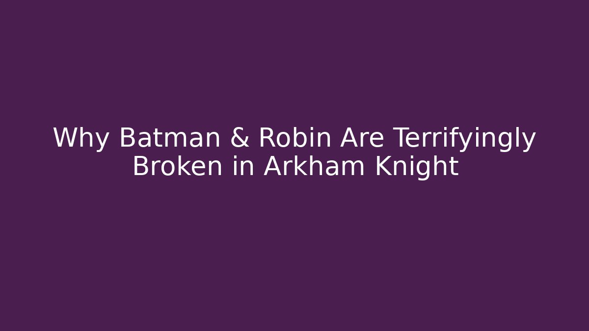 Why Batman & Robin Are Terrifyingly Broken in Arkham Knight