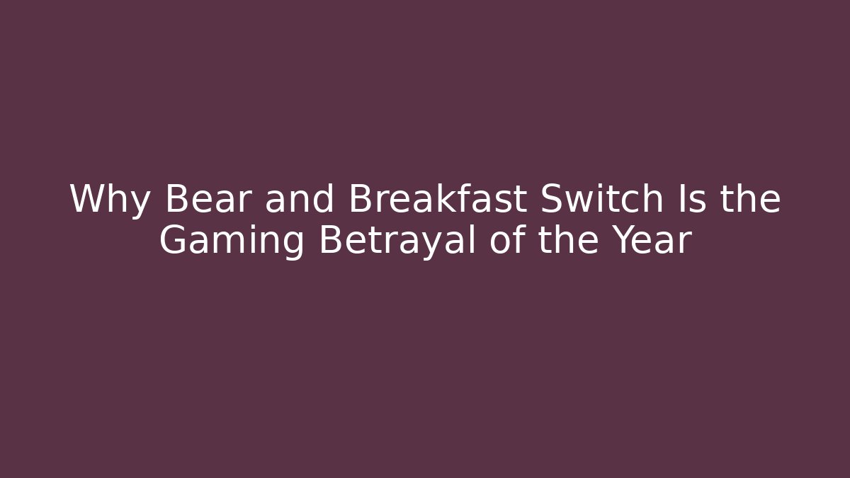 Why Bear and Breakfast Switch Is the Gaming Betrayal of the Year