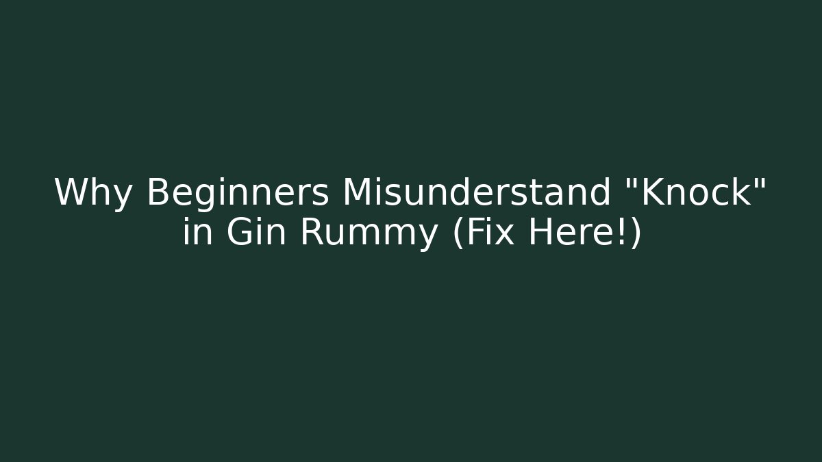 Why Beginners Misunderstand "Knock" in Gin Rummy (Fix Here!)