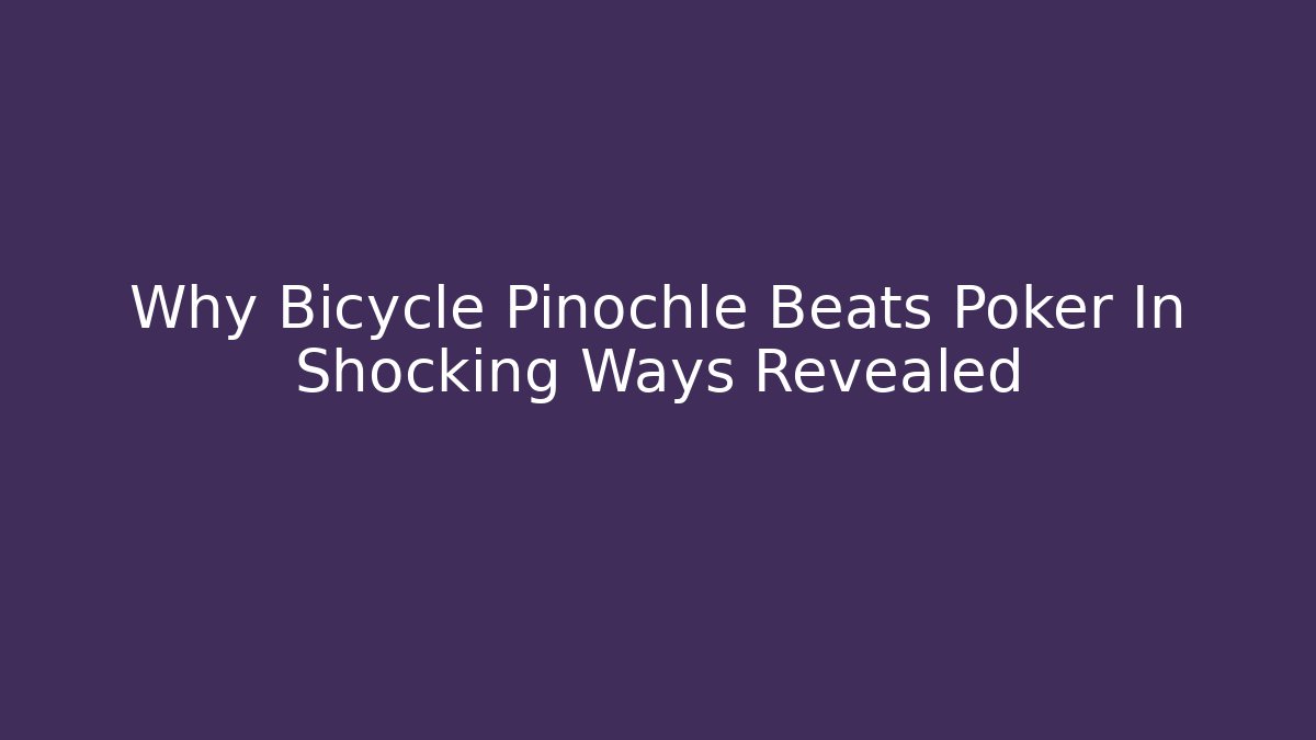 Why Bicycle Pinochle Beats Poker In Shocking Ways Revealed