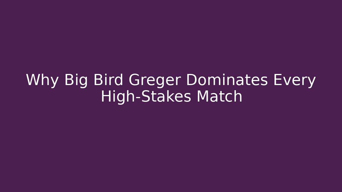 Why Big Bird Greger Dominates Every High-Stakes Match