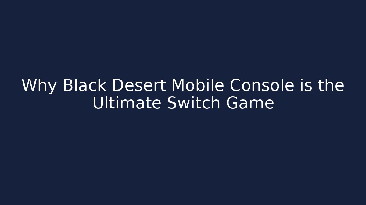 Why Black Desert Mobile Console is the Ultimate Switch Game