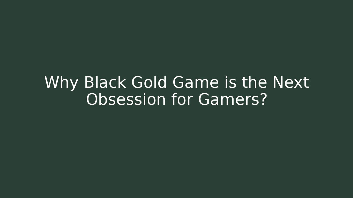 Why Black Gold Game is the Next Obsession for Gamers?