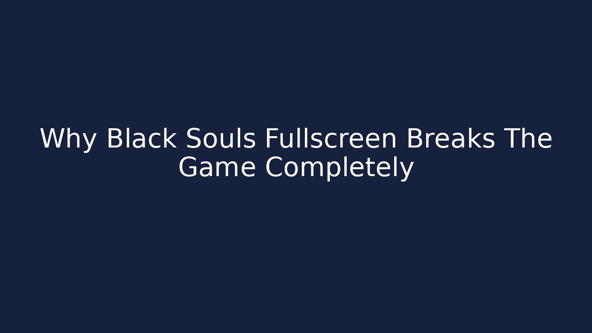 Why Black Souls Fullscreen Breaks The Game Completely - Celivion